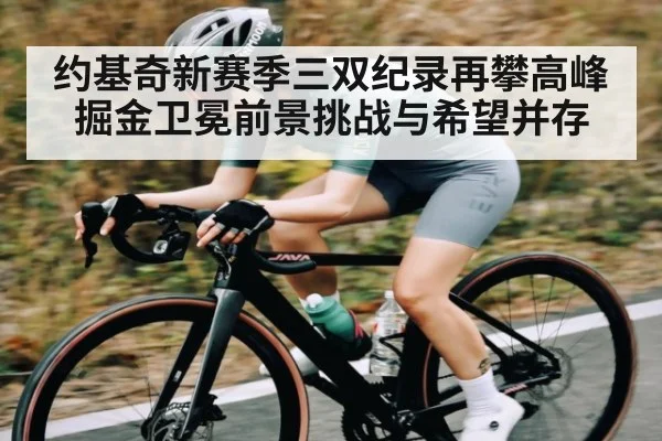 约基奇新赛季三双纪录再攀高峰 掘金卫冕前景挑战与希望并存
